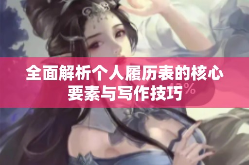 全面解析个人履历表的核心要素与写作技巧
