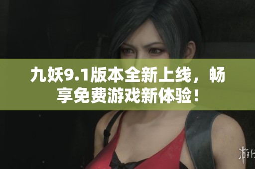九妖9.1版本全新上线，畅享免费游戏新体验！