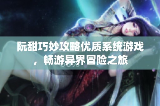 阮甜巧妙攻略优质系统游戏，畅游异界冒险之旅
