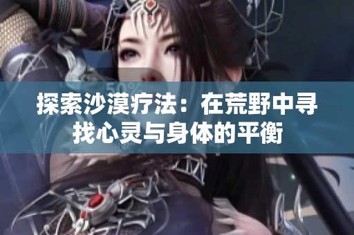 探索沙漠疗法：在荒野中寻找心灵与身体的平衡