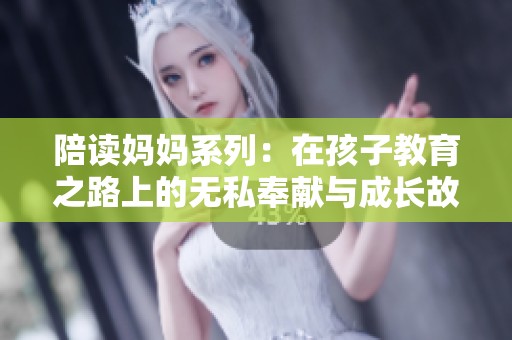 陪读妈妈系列：在孩子教育之路上的无私奉献与成长故事