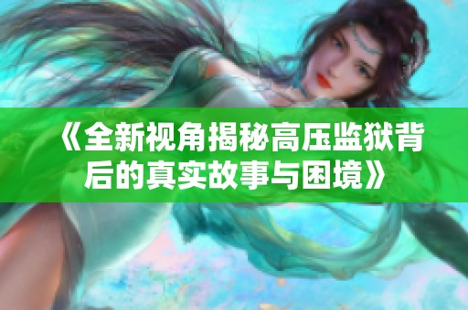 《全新视角揭秘高压监狱背后的真实故事与困境》