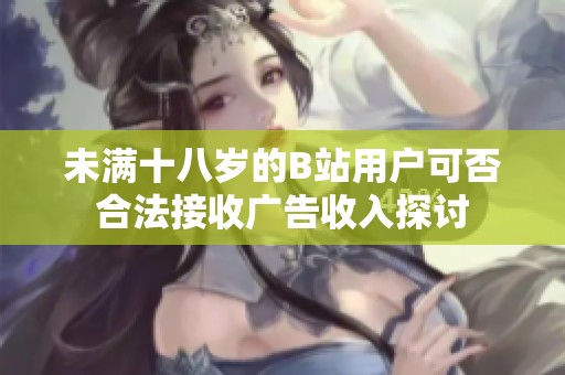 未满十八岁的B站用户可否合法接收广告收入探讨