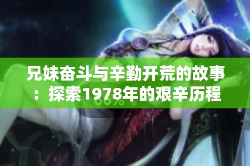 兄妹奋斗与辛勤开荒的故事：探索1978年的艰辛历程