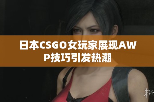 日本CSGO女玩家展现AWP技巧引发热潮
