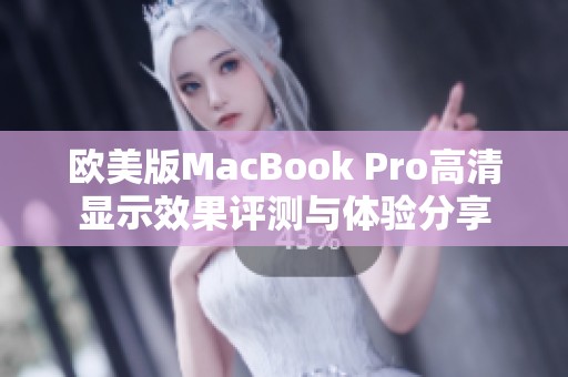 欧美版MacBook Pro高清显示效果评测与体验分享