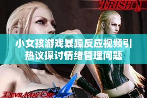 小女孩游戏暴躁反应视频引热议探讨情绪管理问题