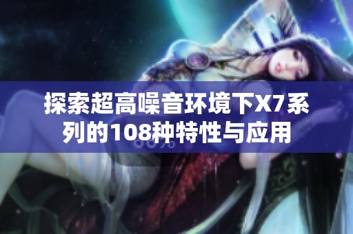 探索超高噪音环境下X7系列的108种特性与应用