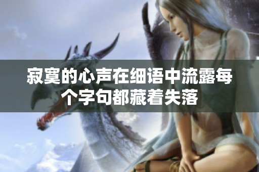 寂寞的心声在细语中流露每个字句都藏着失落