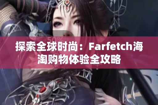 探索全球时尚：Farfetch海淘购物体验全攻略
