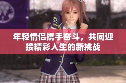 年轻情侣携手奋斗，共同迎接精彩人生的新挑战