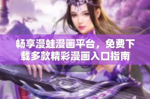 畅享漫蛙漫画平台，免费下载多款精彩漫画入口指南