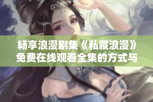 畅享浪漫剧集《私藏浪漫》免费在线观看全集的方式与推荐