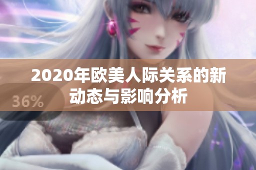 2020年欧美人际关系的新动态与影响分析