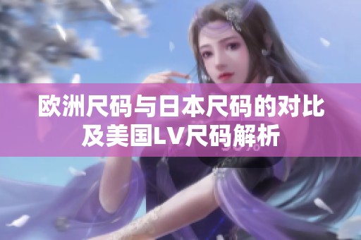 欧洲尺码与日本尺码的对比及美国LV尺码解析