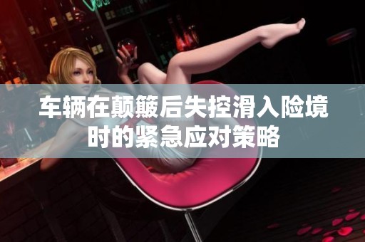 车辆在颠簸后失控滑入险境时的紧急应对策略