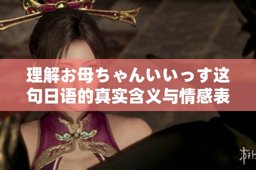 理解お母ちゃんいいっす这句日语的真实含义与情感表达