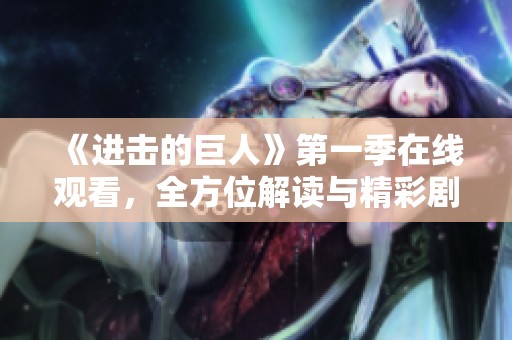 《进击的巨人》第一季在线观看，全方位解读与精彩剧集回顾