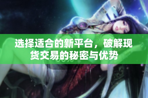 选择适合的新平台，破解现货交易的秘密与优势