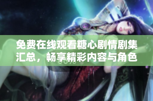免费在线观看糖心剧情剧集汇总，畅享精彩内容与角色发展