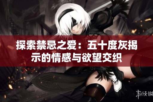 探索禁忌之爱：五十度灰揭示的情感与欲望交织