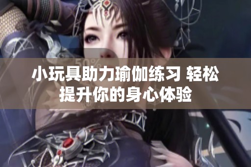 小玩具助力瑜伽练习 轻松提升你的身心体验