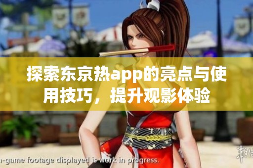 探索东京热app的亮点与使用技巧，提升观影体验
