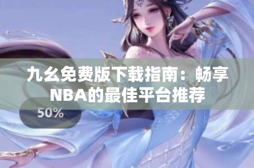 九幺免费版下载指南：畅享NBA的最佳平台推荐