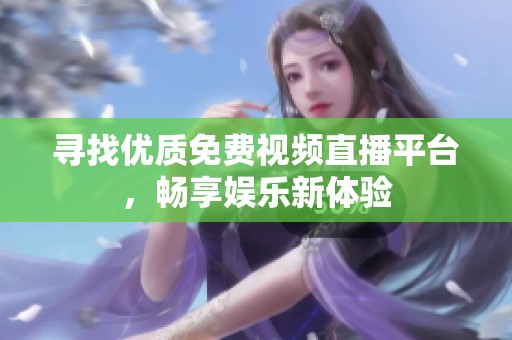 寻找优质免费视频直播平台，畅享娱乐新体验