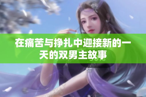 在痛苦与挣扎中迎接新的一天的双男主故事