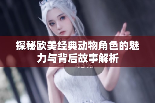 探秘欧美经典动物角色的魅力与背后故事解析