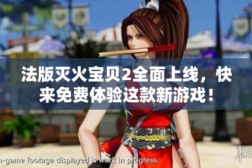 法版灭火宝贝2全面上线，快来免费体验这款新游戏！