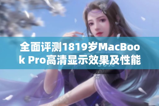 全面评测1819岁MacBook Pro高清显示效果及性能分析