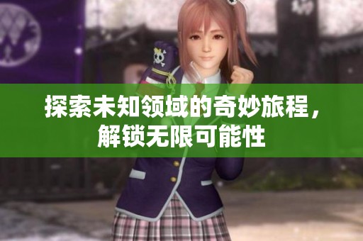 探索未知领域的奇妙旅程，解锁无限可能性