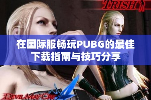 在国际服畅玩PUBG的最佳下载指南与技巧分享