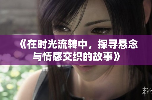 《在时光流转中，探寻悬念与情感交织的故事》