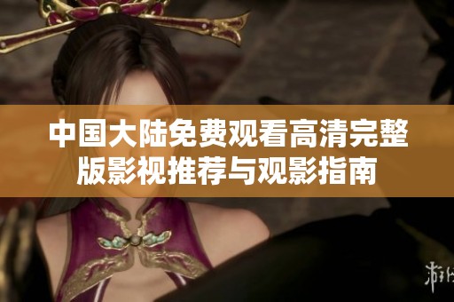 中国大陆免费观看高清完整版影视推荐与观影指南