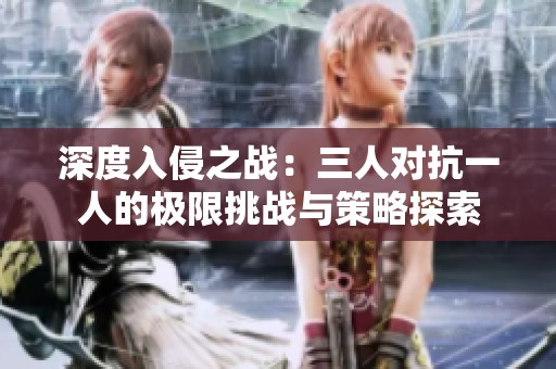 深度入侵之战：三人对抗一人的极限挑战与策略探索