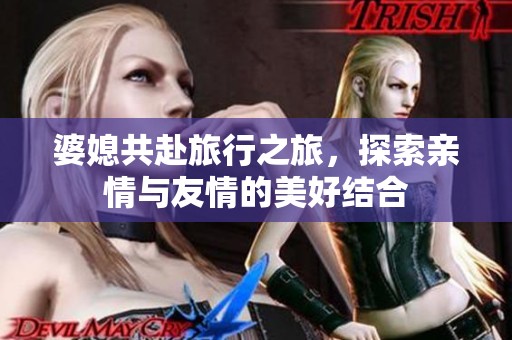 婆媳共赴旅行之旅，探索亲情与友情的美好结合
