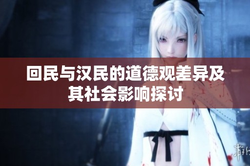 回民与汉民的道德观差异及其社会影响探讨