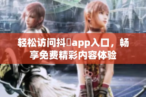 轻松访问抖抈app入口，畅享免费精彩内容体验