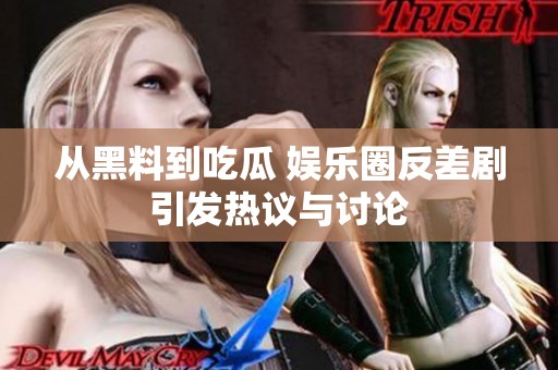 从黑料到吃瓜 娱乐圈反差剧引发热议与讨论