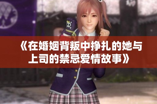 《在婚姻背叛中挣扎的她与上司的禁忌爱情故事》