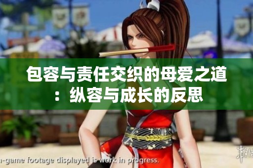 包容与责任交织的母爱之道：纵容与成长的反思
