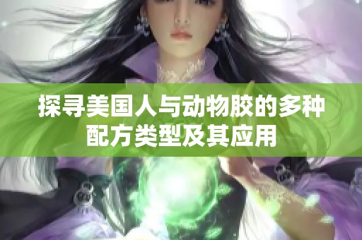 探寻美国人与动物胶的多种配方类型及其应用