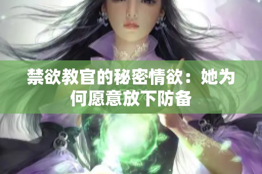 禁欲教官的秘密情欲：她为何愿意放下防备