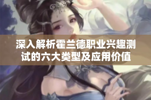 深入解析霍兰德职业兴趣测试的六大类型及应用价值