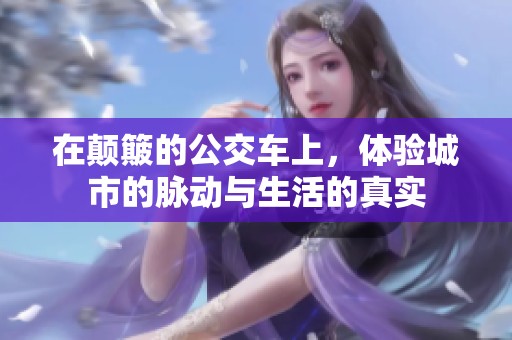 在颠簸的公交车上，体验城市的脉动与生活的真实
