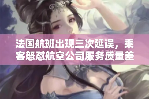 法国航班出现三次延误，乘客怒怼航空公司服务质量差