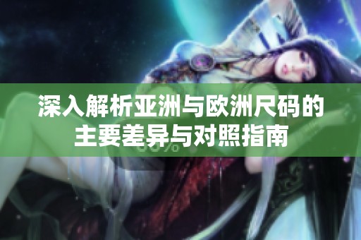 深入解析亚洲与欧洲尺码的主要差异与对照指南